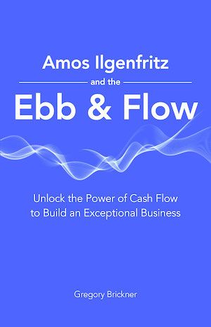 Amos Ilgenfritz and the Ebb & Flow: Unlock the power of cash flow to build an exceptional business